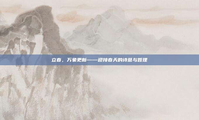 立春，万象更新——迎接春天的诗意与哲理