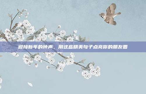 迎接新年的钟声,用这些精美句子点亮你的朋友圈