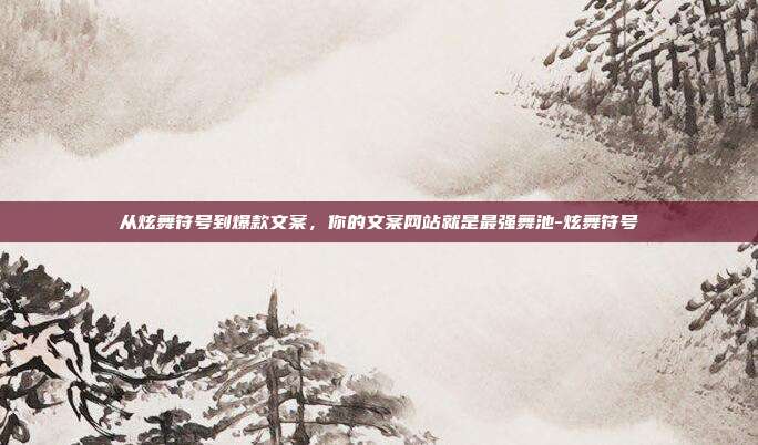 从炫舞符号到爆款文案，你的文案网站就是最强舞池-炫舞符号