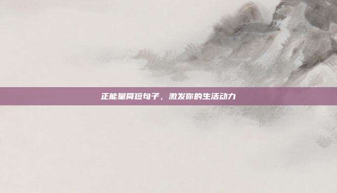 正能量简短句子,激发你的生活动力