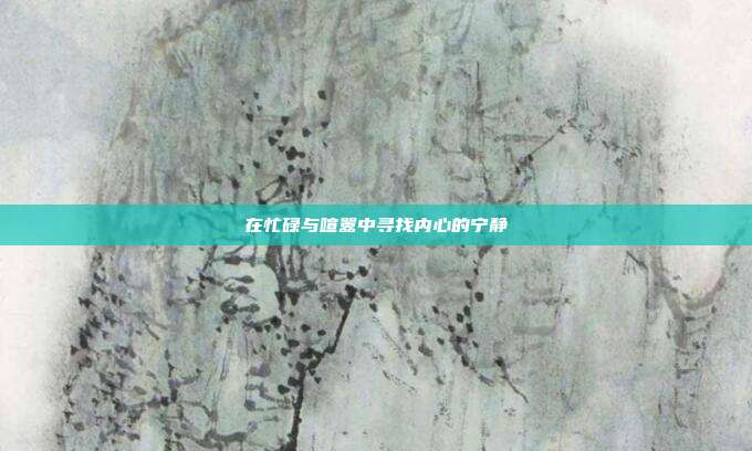 在忙碌与喧嚣中寻找内心的宁静