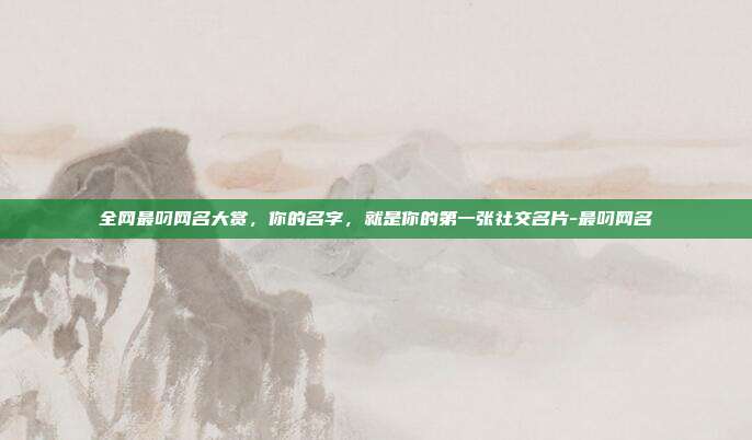 全网最叼网名大赏，你的名字，就是你的第一张社交名片-最叼网名
