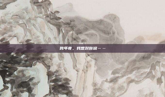 跨年夜，我想对你说……