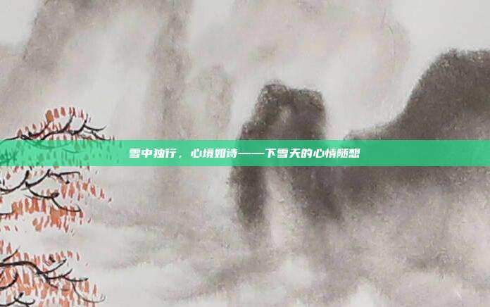 雪中独行,心境如诗——下雪天的心情随想