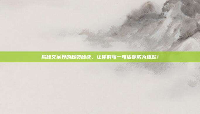 揭秘文案界的秒赞秘诀,让你的每一句话都成为爆款!
