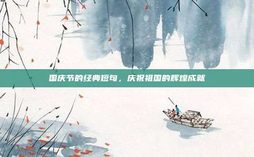 国庆节的经典短句，庆祝祖国的辉煌成就