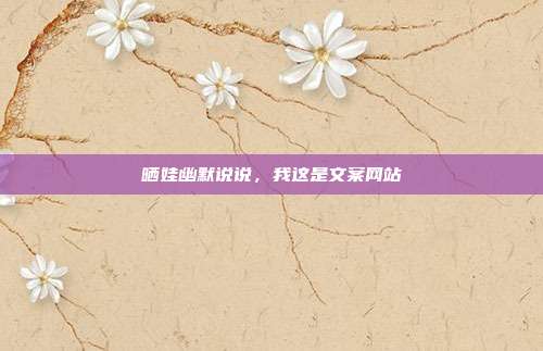 晒娃幽默说说,我这是文案网站