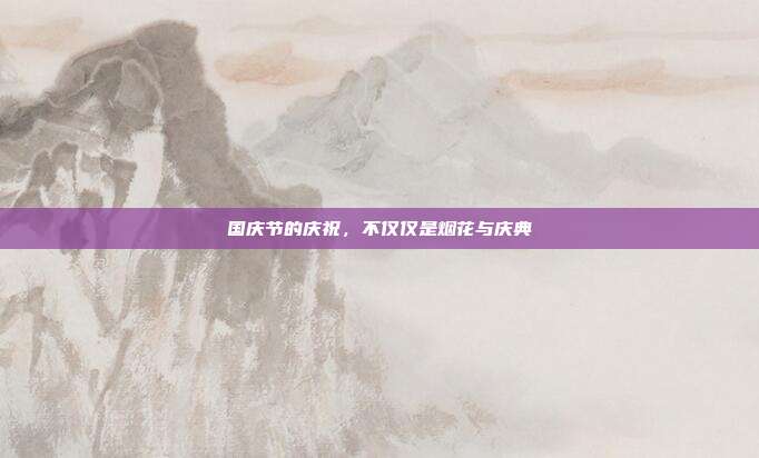 国庆节的庆祝,不仅仅是烟花与庆典