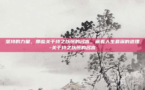 坚持的力量，那些关于持之以恒的名言，藏着人生最深的道理-关于持之以恒的名言