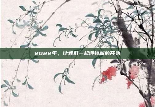 2022年,让我们一起迎接新的开始