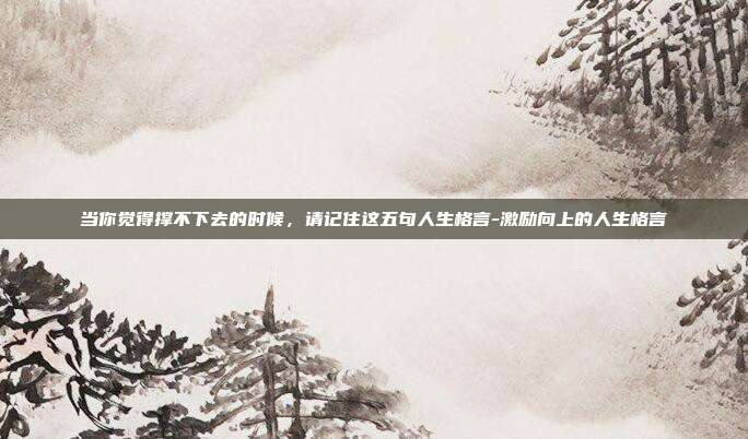当你觉得撑不下去的时候，请记住这五句人生格言-激励向上的人生格言