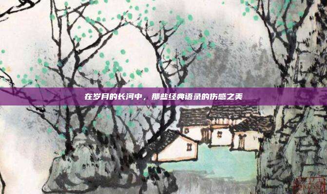 在岁月的长河中,那些经典语录的伤感之美
