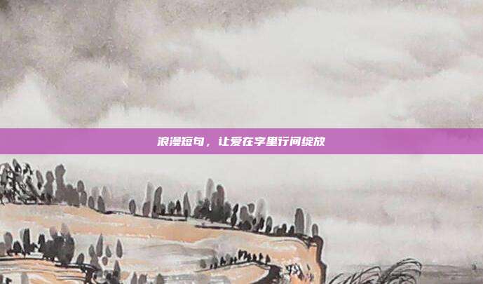 浪漫短句,让爱在字里行间绽放