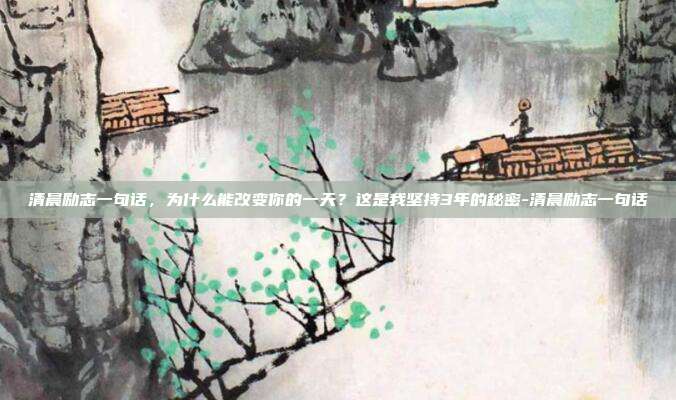 清晨励志一句话，为什么能改变你的一天？这是我坚持3年的秘密-清晨励志一句话
