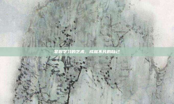掌握学习的艺术,成就不凡的自己