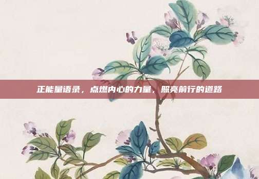 正能量语录,点燃内心的力量,照亮前行的道路