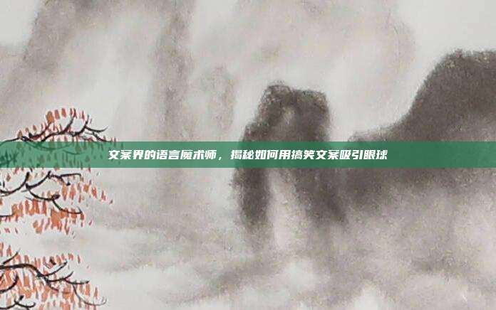 文案界的语言魔术师,揭秘如何用搞笑文案吸引眼球
