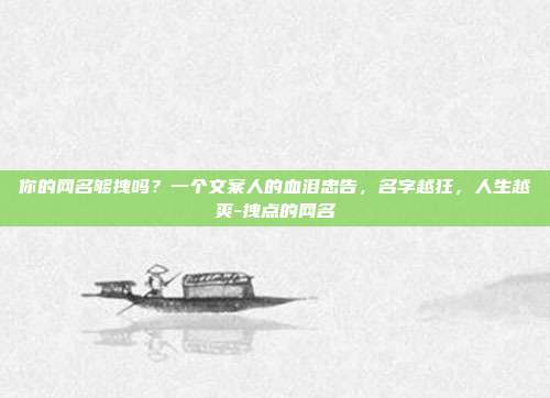 你的网名够拽吗？一个文案人的血泪忠告，名字越狂，人生越爽-拽点的网名