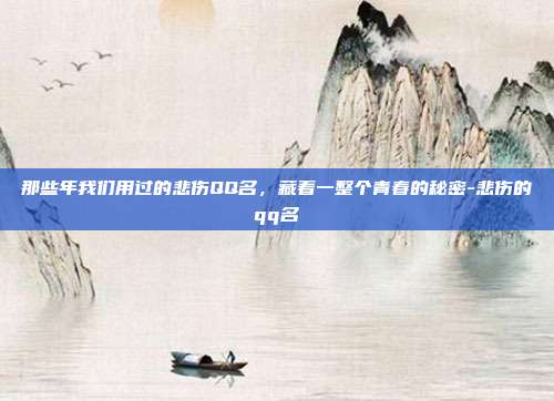 那些年我们用过的悲伤QQ名，藏着一整个青春的秘密-悲伤的qq名