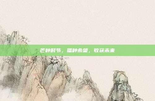 芒种时节,播种希望,收获未来