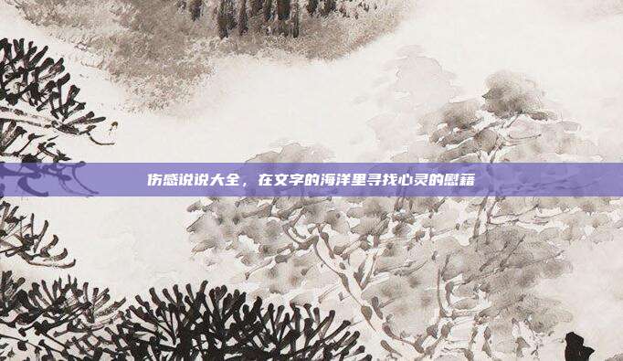 伤感说说大全,在文字的海洋里寻找心灵的慰藉