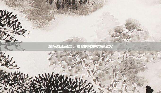坚持励志名言,点燃内心的力量之火