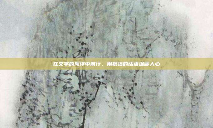 在文字的海洋中航行,用祝福的话语温暖人心