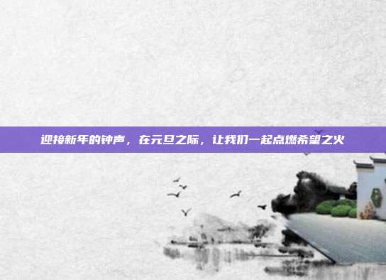 迎接新年的钟声,在元旦之际,让我们一起点燃希望之火