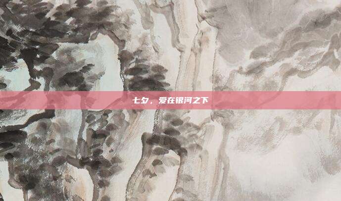 七夕,爱在银河之下