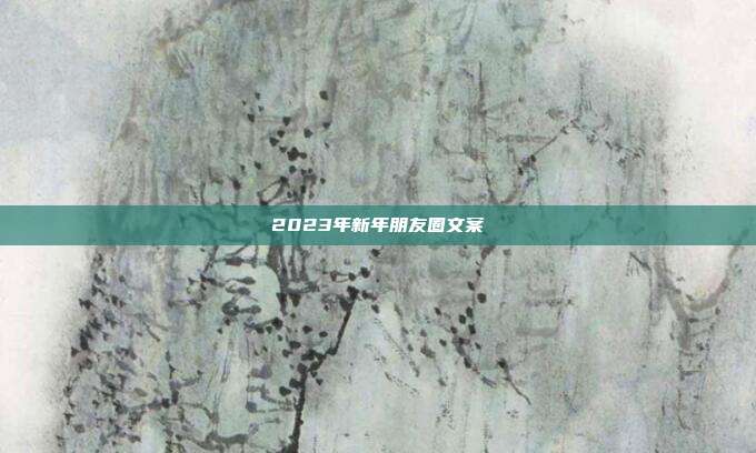 2023年新年朋友圈文案