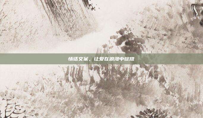 情话文案,让爱在浪漫中绽放