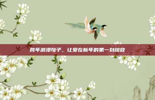 跨年浪漫句子,让爱在新年的第一刻绽放