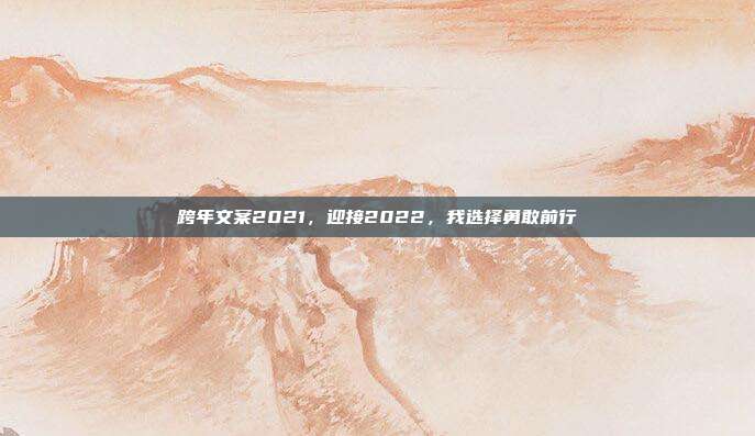 跨年文案2021，迎接2022，我选择勇敢前行