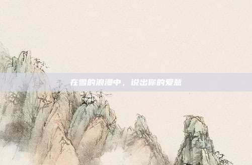 在雪的浪漫中,说出你的爱意