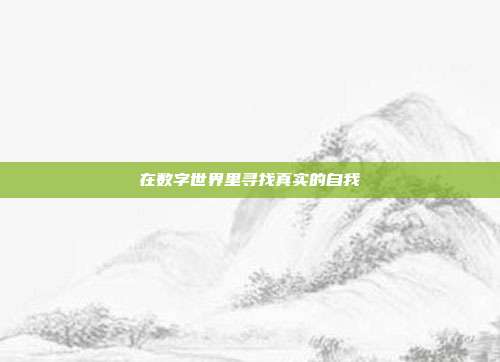在数字世界里寻找真实的自我
