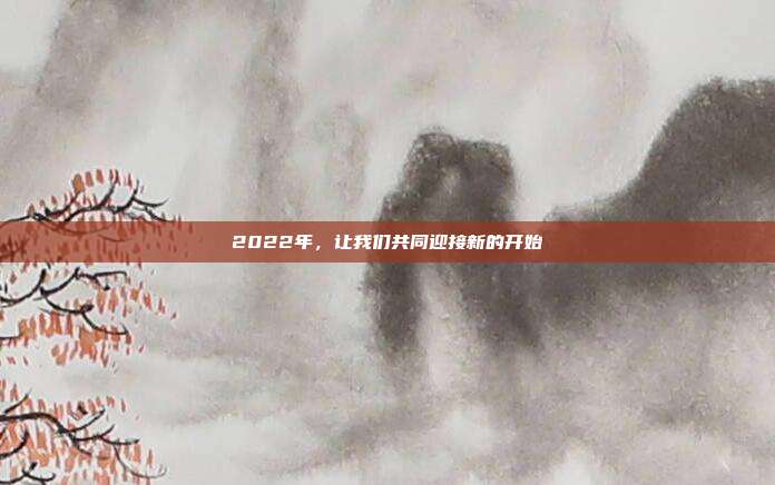 2022年,让我们共同迎接新的开始