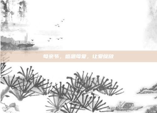 母亲节,感恩母爱,让爱绽放