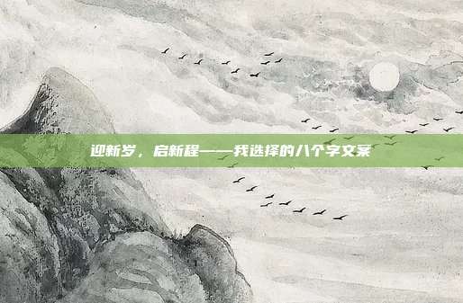 迎新岁，启新程——我选择的八个字文案