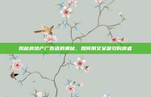 揭秘房地产广告语的奥秘,如何用文案吸引购房者