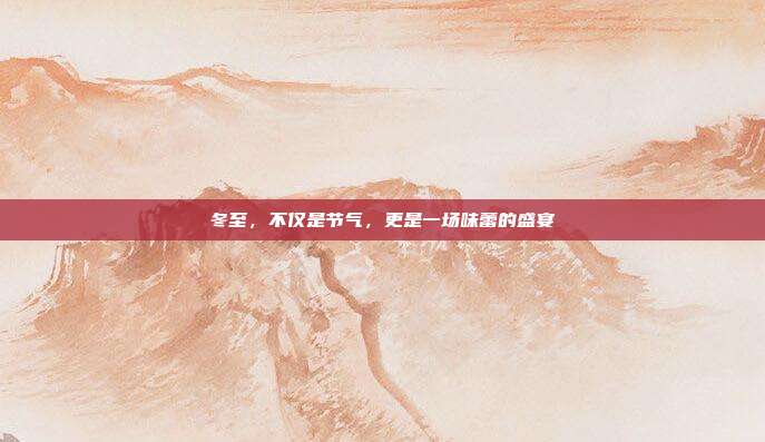 冬至,不仅是节气,更是一场味蕾的盛宴