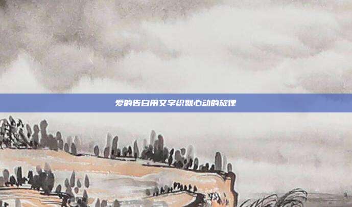 爱的告白用文字织就心动的旋律