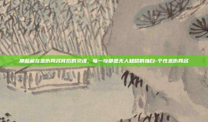 那些藏在悲伤网名背后的灵魂，每一句都是无人知晓的独白-个性悲伤网名