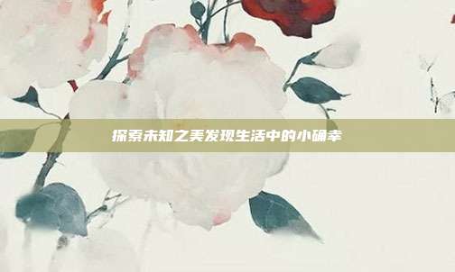 探索未知之美发现生活中的小确幸