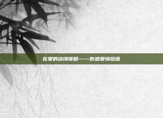 在爱的边缘徘徊——伤感爱情短语