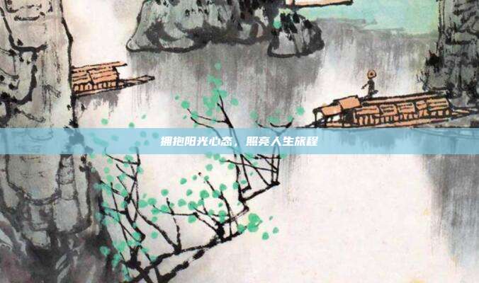 拥抱阳光心态,照亮人生旅程