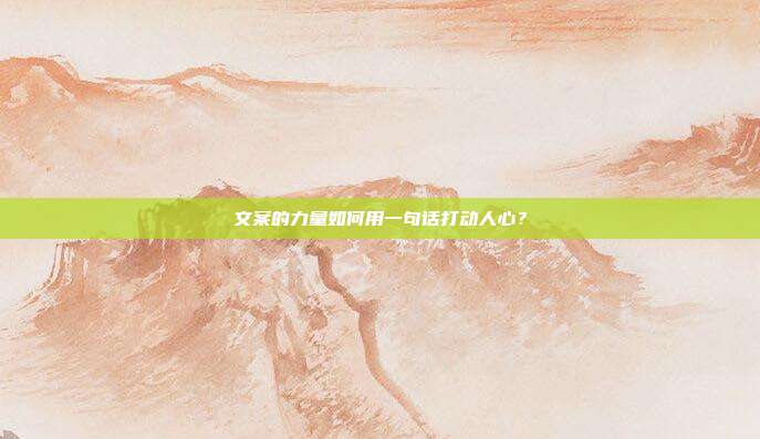 文案的力量如何用一句话打动人心？