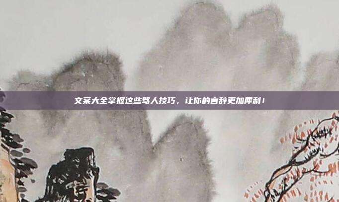 文案大全掌握这些骂人技巧,让你的言辞更加犀利!