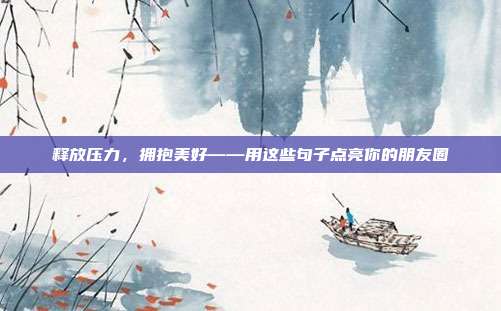 释放压力,拥抱美好——用这些句子点亮你的朋友圈