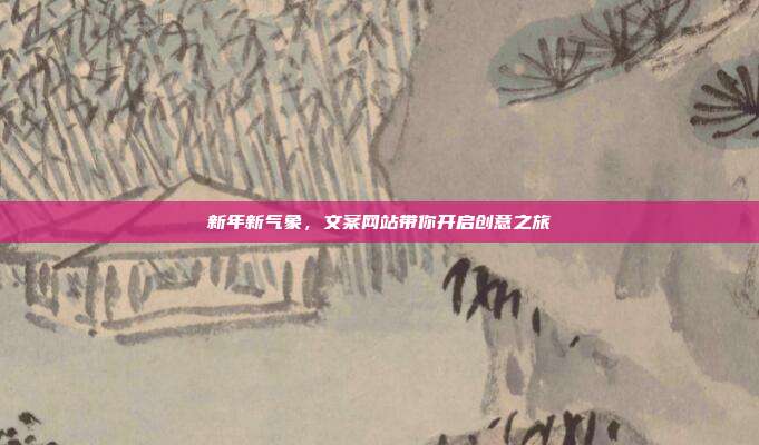 新年新气象,文案网站带你开启创意之旅