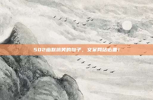 502幽默搞笑的句子,文案网站必备!